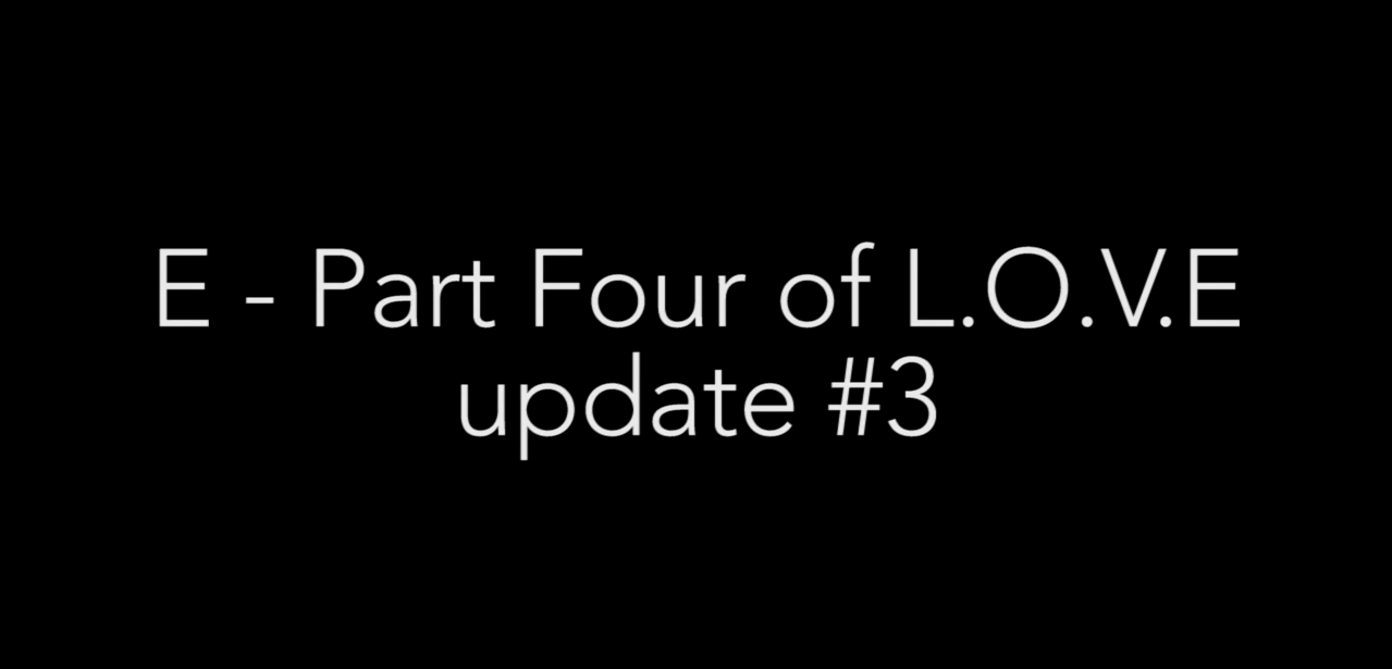 E - Part Four of L.O.V.E update #3